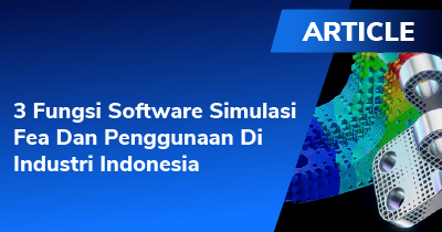 3 Fungsi Software Simulasi FEA dan Penggunaan di Industri Indonesia